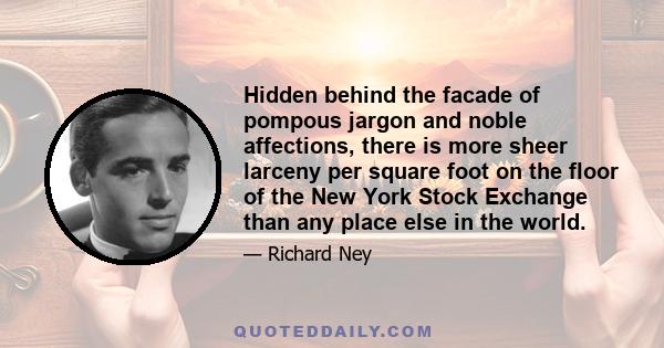 Hidden behind the facade of pompous jargon and noble affections, there is more sheer larceny per square foot on the floor of the New York Stock Exchange than any place else in the world.