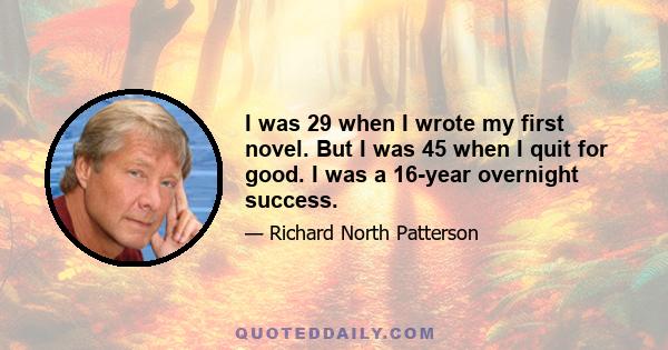 I was 29 when I wrote my first novel. But I was 45 when I quit for good. I was a 16-year overnight success.