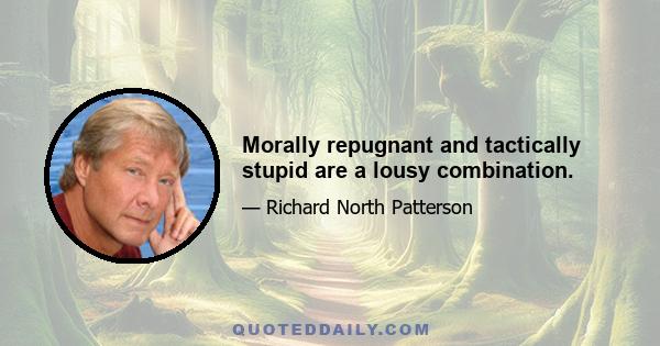 Morally repugnant and tactically stupid are a lousy combination.