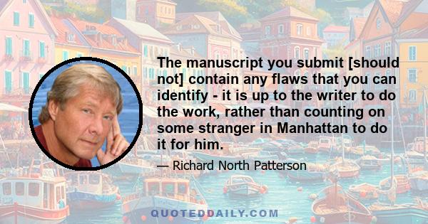 The manuscript you submit [should not] contain any flaws that you can identify - it is up to the writer to do the work, rather than counting on some stranger in Manhattan to do it for him.