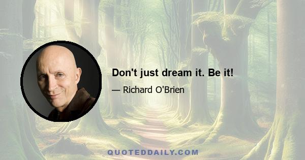 Don't just dream it. Be it!