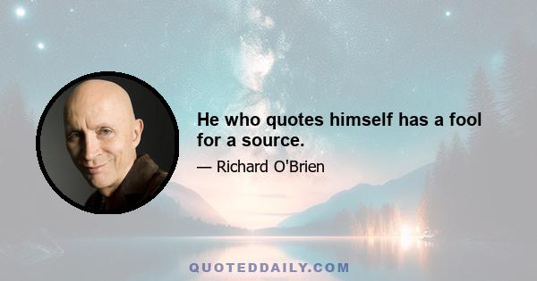 He who quotes himself has a fool for a source.