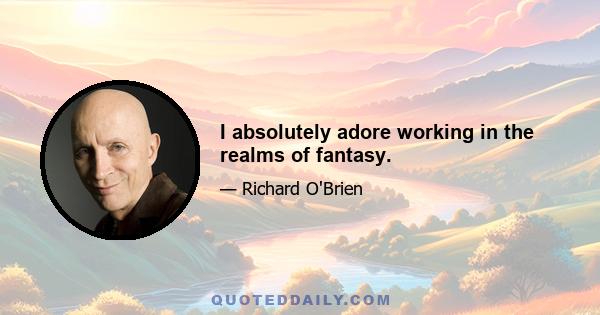 I absolutely adore working in the realms of fantasy.