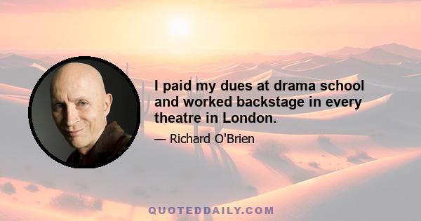 I paid my dues at drama school and worked backstage in every theatre in London.