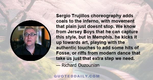 Sergio Trujillos choreography adds coals to the inferno, with movement that plain just doesnt stop. We know from Jersey Boys that he can capture this style, but in Memphis, he kicks it up towards art, playing with the