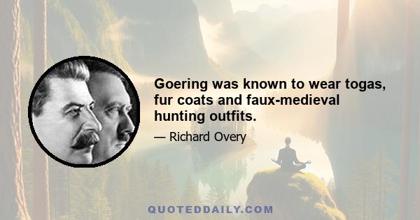 Goering was known to wear togas, fur coats and faux-medieval hunting outfits.