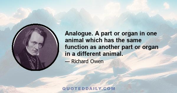 Analogue. A part or organ in one animal which has the same function as another part or organ in a different animal.