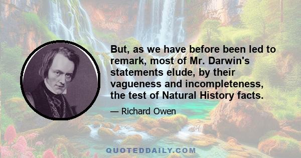 But, as we have before been led to remark, most of Mr. Darwin's statements elude, by their vagueness and incompleteness, the test of Natural History facts.