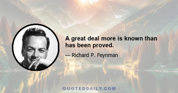 A great deal more is known than has been proved.