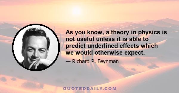 As you know, a theory in physics is not useful unless it is able to predict underlined effects which we would otherwise expect.