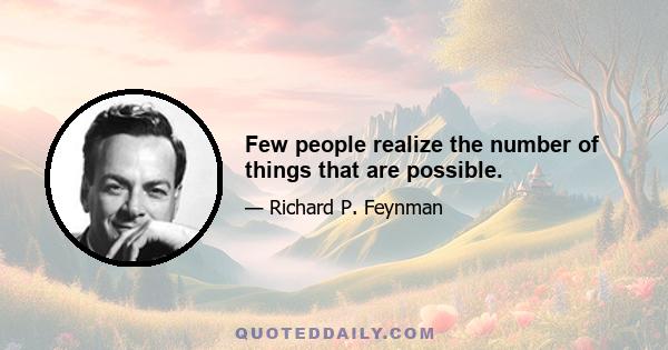 Few people realize the number of things that are possible.