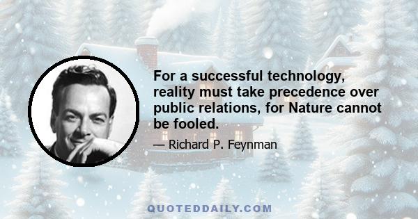 For a successful technology, reality must take precedence over public relations, for Nature cannot be fooled.