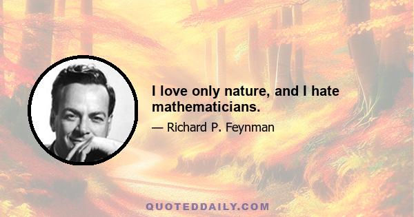 I love only nature, and I hate mathematicians.