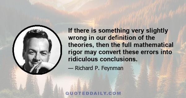 If there is something very slightly wrong in our definition of the theories, then the full mathematical rigor may convert these errors into ridiculous conclusions.