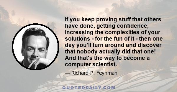 If you keep proving stuff that others have done, getting confidence, increasing the complexities of your solutions - for the fun of it - then one day you'll turn around and discover that nobody actually did that one!