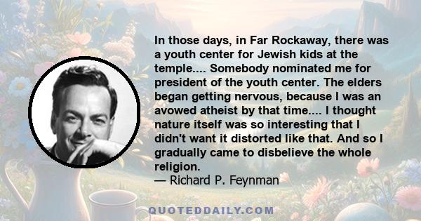 In those days, in Far Rockaway, there was a youth center for Jewish kids at the temple.... Somebody nominated me for president of the youth center. The elders began getting nervous, because I was an avowed atheist by