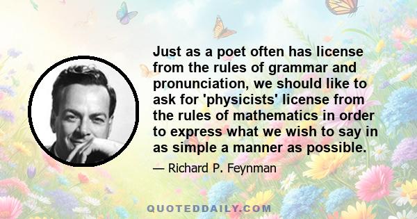 Just as a poet often has license from the rules of grammar and pronunciation, we should like to ask for 'physicists' license from the rules of mathematics in order to express what we wish to say in as simple a manner as 