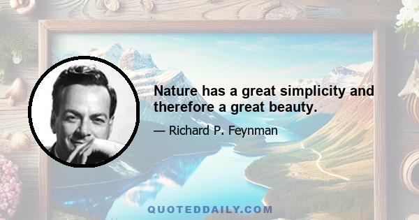 Nature has a great simplicity and therefore a great beauty.