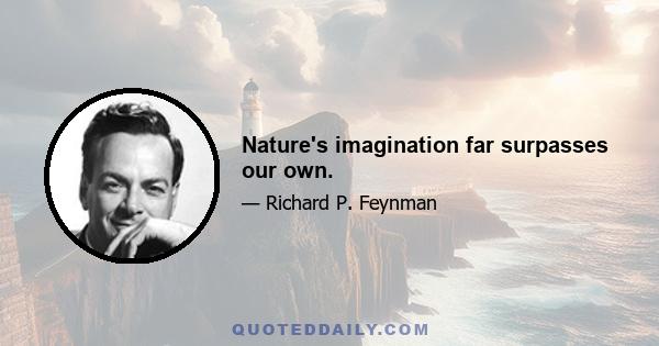 Nature's imagination far surpasses our own.