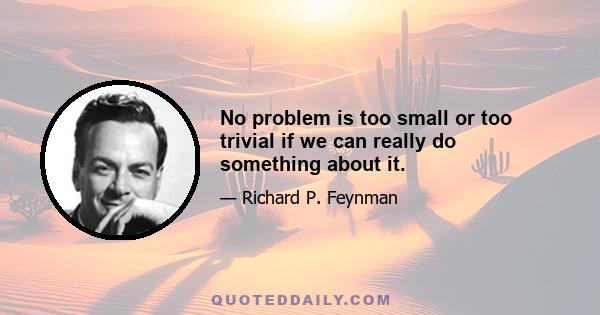 No problem is too small or too trivial if we can really do something about it.