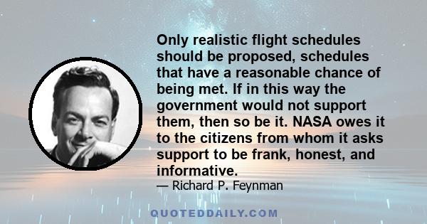 Only realistic flight schedules should be proposed, schedules that have a reasonable chance of being met. If in this way the government would not support them, then so be it. NASA owes it to the citizens from whom it