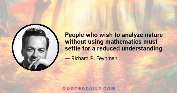 People who wish to analyze nature without using mathematics must settle for a reduced understanding.