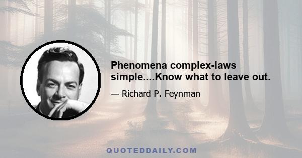 Phenomena complex-laws simple....Know what to leave out.