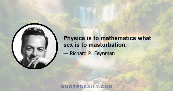 Physics is to mathematics what sex is to masturbation.