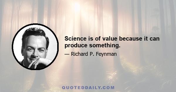 Science is of value because it can produce something.