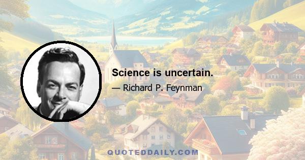 Science is uncertain.