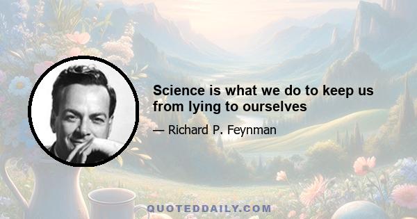 Science is what we do to keep us from lying to ourselves