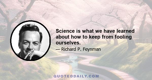 Science is what we have learned about how to keep from fooling ourselves.