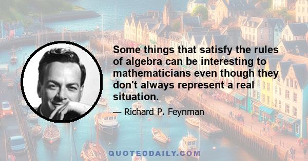 Some things that satisfy the rules of algebra can be interesting to mathematicians even though they don't always represent a real situation.