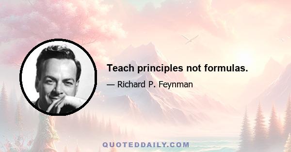 Teach principles not formulas.