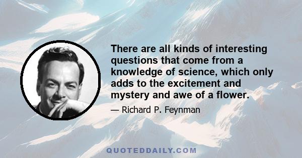 There are all kinds of interesting questions that come from a knowledge of science, which only adds to the excitement and mystery and awe of a flower.