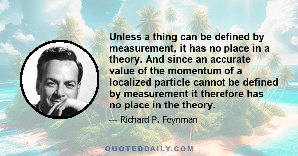 Unless a thing can be defined by measurement, it has no place in a theory. And since an accurate value of the momentum of a localized particle cannot be defined by measurement it therefore has no place in the theory.