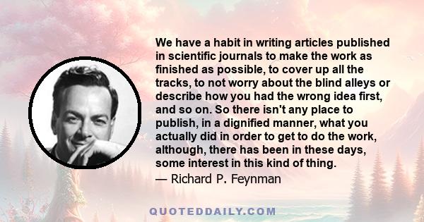 We have a habit in writing articles published in scientific journals to make the work as finished as possible, to cover up all the tracks, to not worry about the blind alleys or describe how you had the wrong idea