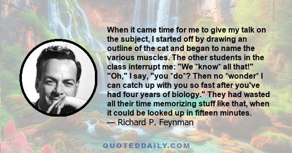 When it came time for me to give my talk on the subject, I started off by drawing an outline of the cat and began to name the various muscles. The other students in the class interrupt me: We *know* all that! Oh, I say, 