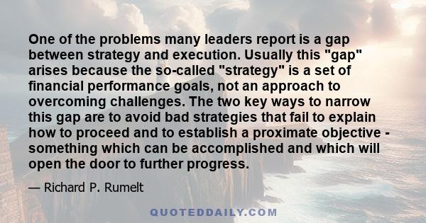 One of the problems many leaders report is a gap between strategy and execution. Usually this gap arises because the so-called strategy is a set of financial performance goals, not an approach to overcoming challenges.