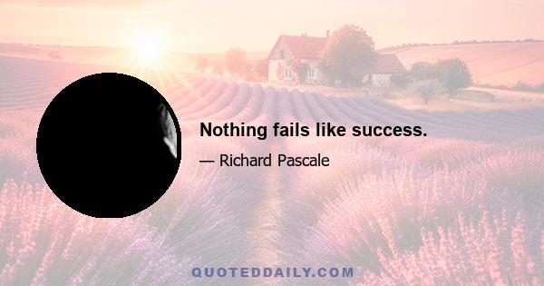 Nothing fails like success.