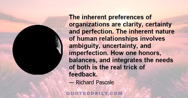 The inherent preferences of organizations are clarity, certainty and perfection. The inherent nature of human relationships involves ambiguity, uncertainty, and imperfection. How one honors, balances, and integrates the 