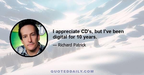 I appreciate CD's, but I've been digital for 10 years.