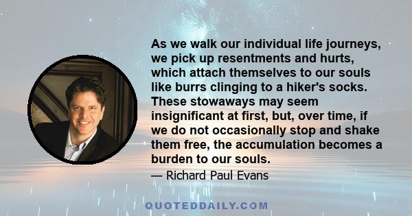 As we walk our individual life journeys, we pick up resentments and hurts, which attach themselves to our souls like burrs clinging to a hiker's socks. These stowaways may seem insignificant at first, but, over time, if 