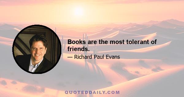 Books are the most tolerant of friends.