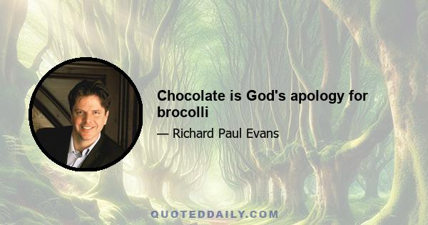 Chocolate is God's apology for brocolli