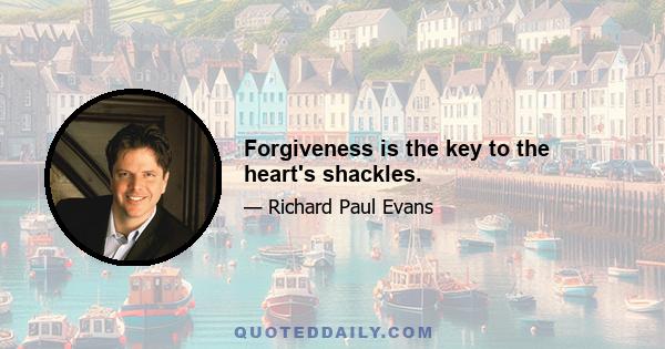 Forgiveness is the key to the heart's shackles.