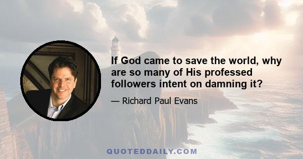 If God came to save the world, why are so many of His professed followers intent on damning it?