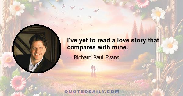 I've yet to read a love story that compares with mine.