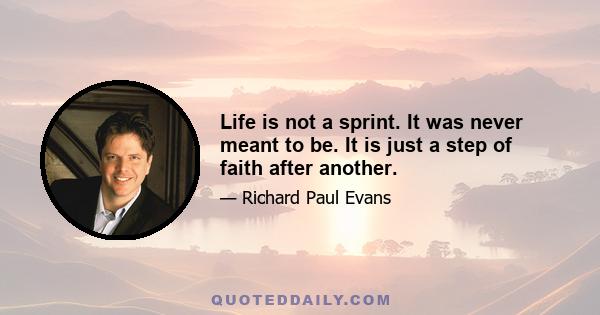 Life is not a sprint. It was never meant to be. It is just a step of faith after another.