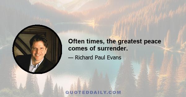 Often times, the greatest peace comes of surrender.